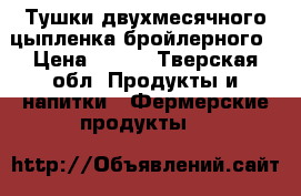 Тушки двухмесячного цыпленка бройлерного › Цена ­ 250 - Тверская обл. Продукты и напитки » Фермерские продукты   